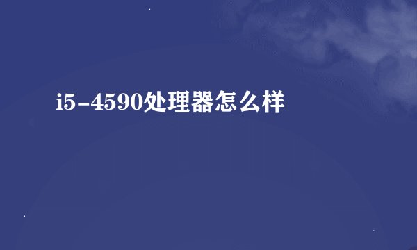 i5-4590处理器怎么样