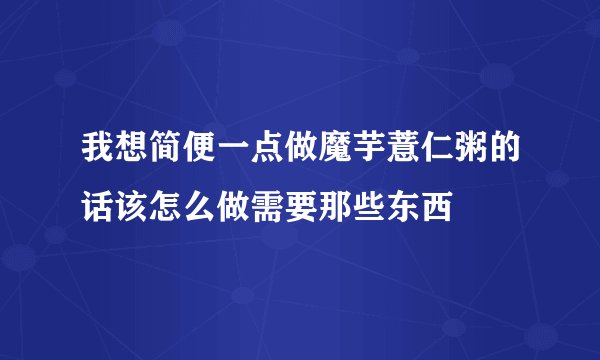 我想简便一点做魔芋薏仁粥的话该怎么做需要那些东西