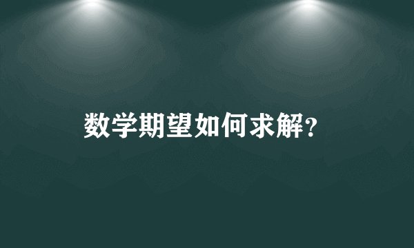 数学期望如何求解?