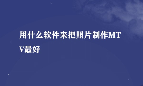 用什么软件来把照片制作MTV最好