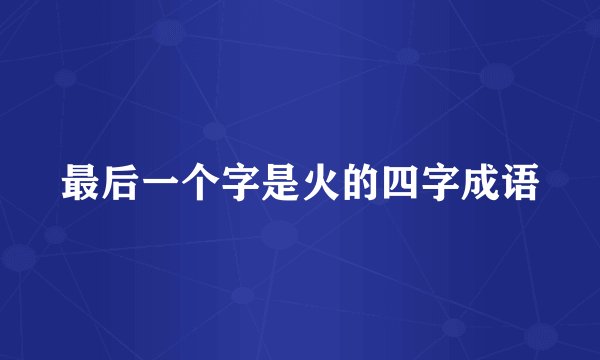 最后一个字是火的四字成语