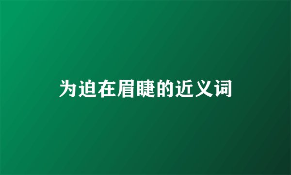 为迫在眉睫的近义词