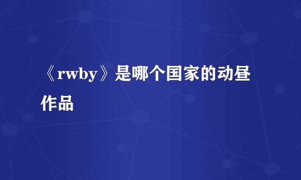 《rwby》是哪个国家的动昼作品