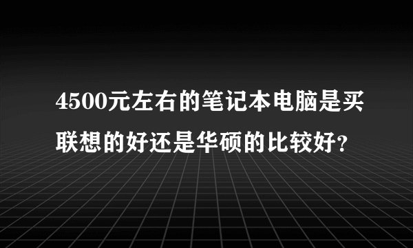 4500元左右的笔记本电脑是买联想的好还是华硕的比较好？