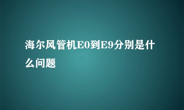 海尔风管机E0到E9分别是什么问题
