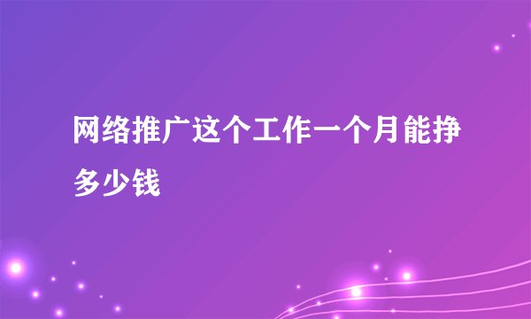 网络推广这个工作一个月能挣多少钱