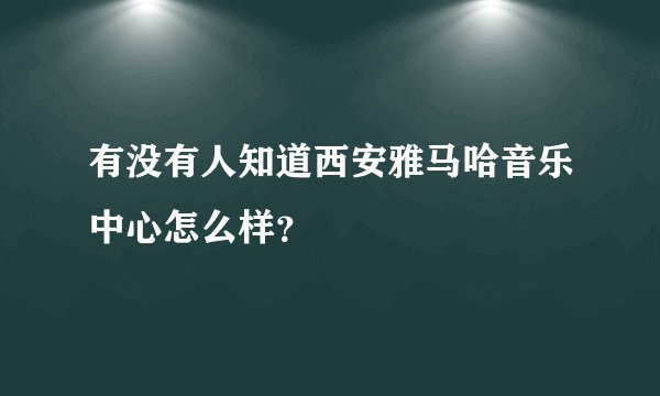 有没有人知道西安雅马哈音乐中心怎么样？