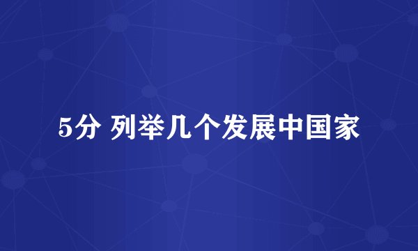 5分 列举几个发展中国家
