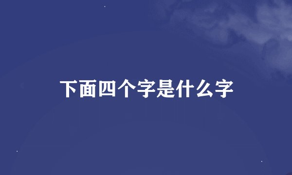 下面四个字是什么字
