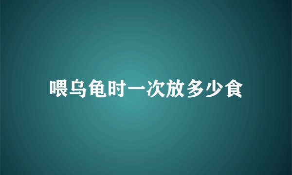 喂乌龟时一次放多少食