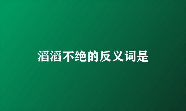 滔滔不绝的反义词是
