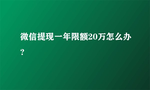 微信提现一年限额20万怎么办？