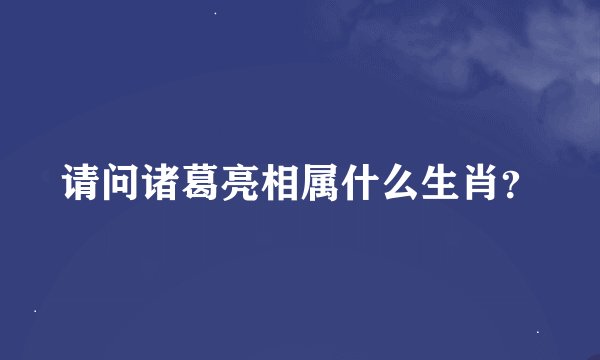 请问诸葛亮相属什么生肖？