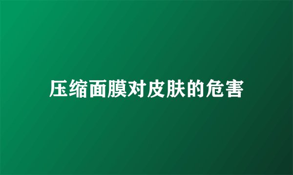 压缩面膜对皮肤的危害