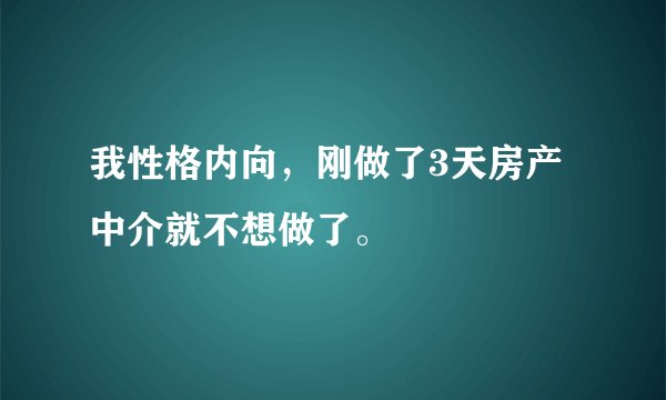 我性格内向，刚做了3天房产中介就不想做了。