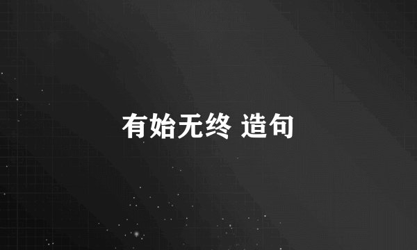 有始无终 造句