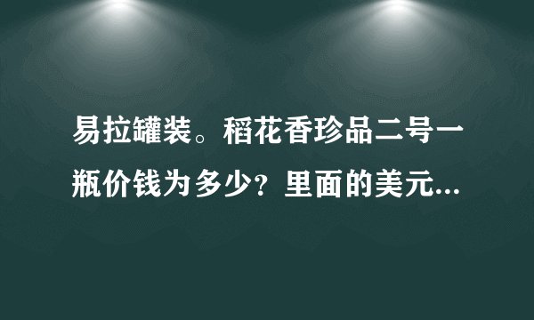 易拉罐装。稻花香珍品二号一瓶价钱为多少？里面的美元是真的麽？