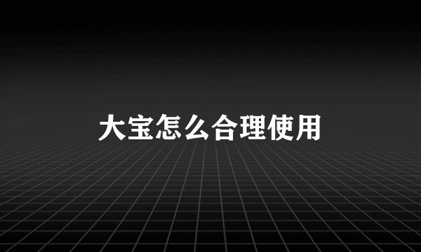 大宝怎么合理使用