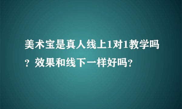 美术宝是真人线上1对1教学吗？效果和线下一样好吗？