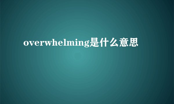 overwhelming是什么意思