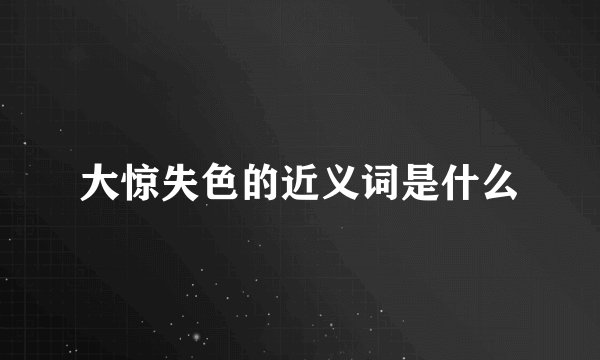 大惊失色的近义词是什么