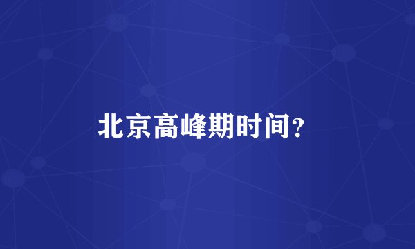 北京高峰期时间？