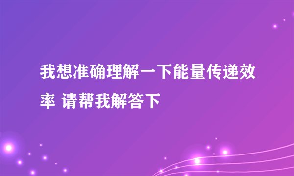我想准确理解一下能量传递效率 请帮我解答下