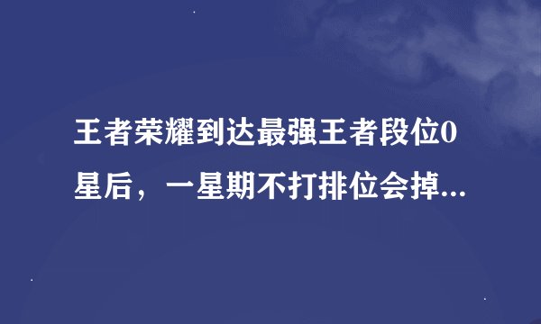 王者荣耀到达最强王者段位0星后,一星期不打排位会掉到钻石段位吗?有人有这方面的经验吗,谢谢