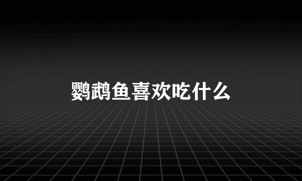 鹦鹉鱼喜欢吃什么