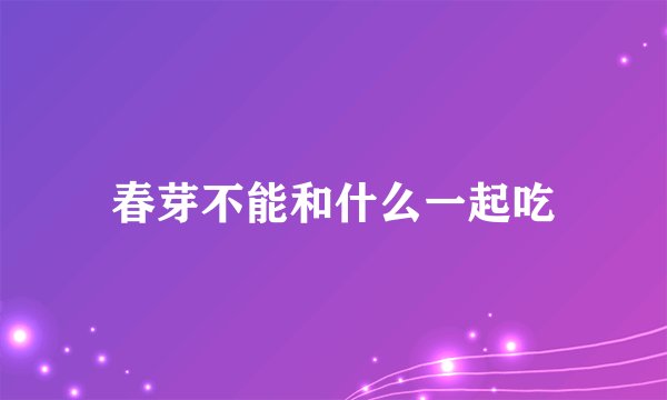 春芽不能和什么一起吃