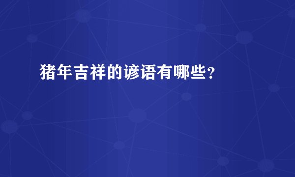猪年吉祥的谚语有哪些？ 🤔️🤔️🤔️