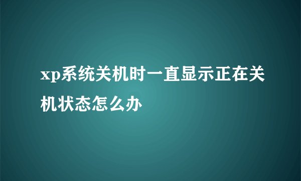 xp系统关机时一直显示正在关机状态怎么办