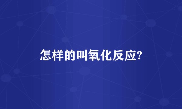 怎样的叫氧化反应?