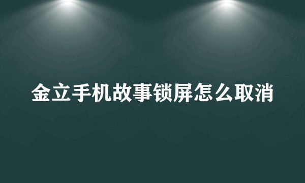 金立手机故事锁屏怎么取消