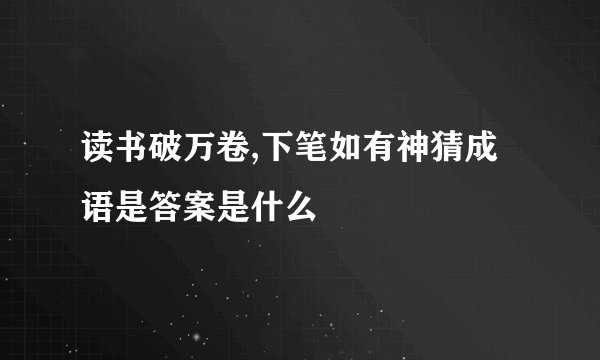 读书破万卷,下笔如有神猜成语是答案是什么