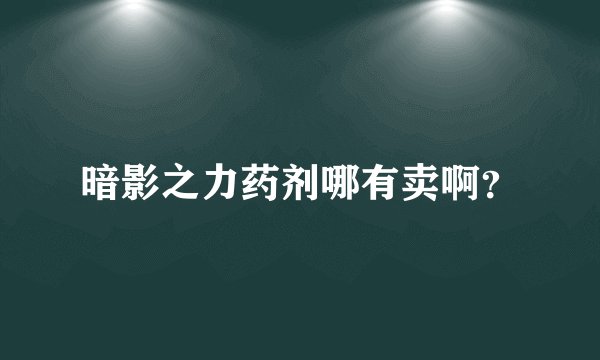 暗影之力药剂哪有卖啊？