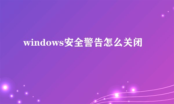 windows安全警告怎么关闭