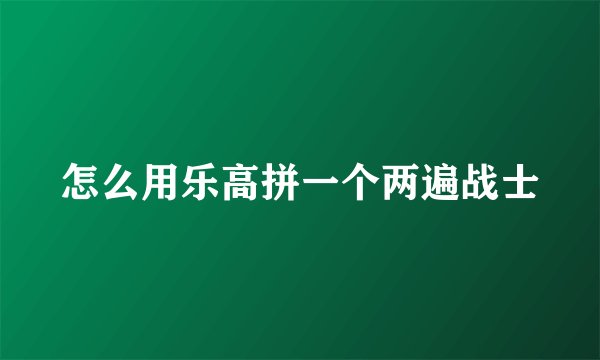 怎么用乐高拼一个两遍战士