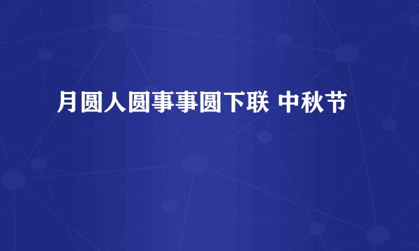 月圆人圆事事圆下联 中秋节