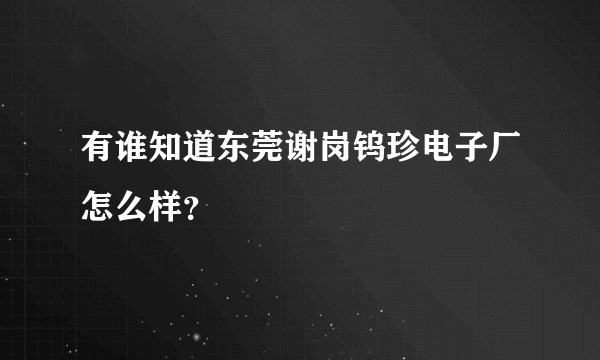 有谁知道东莞谢岗钨珍电子厂怎么样?