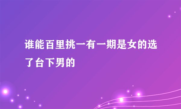 谁能百里挑一有一期是女的选了台下男的