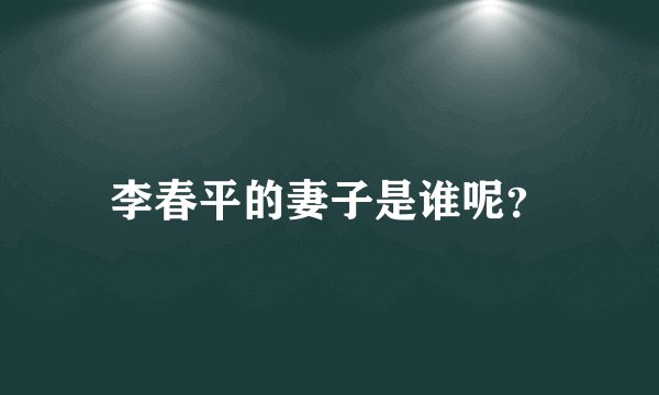 李春平的妻子是谁呢？