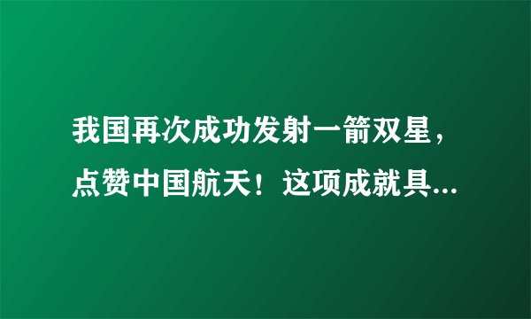 我国再次成功发射一箭双星，点赞中国航天！这项成就具有那些意义？