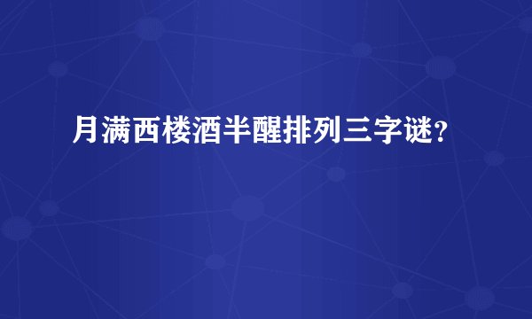 月满西楼酒半醒排列三字谜？