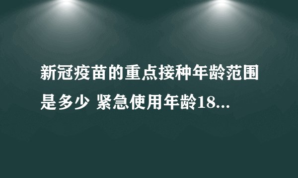 新冠疫苗的重点接种年龄范围是多少 紧急使用年龄18-59岁