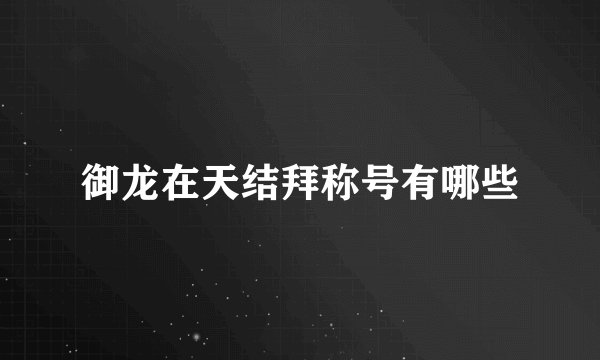 御龙在天结拜称号有哪些