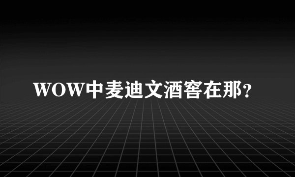 WOW中麦迪文酒窖在那？
