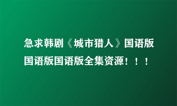 急求韩剧《城市猎人》国语版国语版国语版全集资源!!!