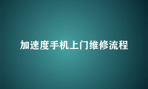 加速度手机上门维修流程
