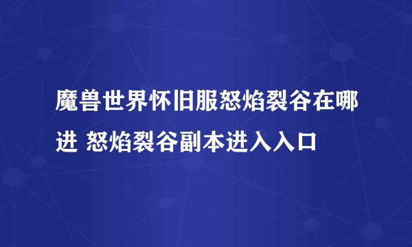 魔兽世界怀旧服怒焰裂谷在哪进 怒焰裂谷副本进入入口